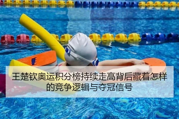 王楚钦奥运积分榜持续走高背后藏着怎样的竞争逻辑与夺冠信号
